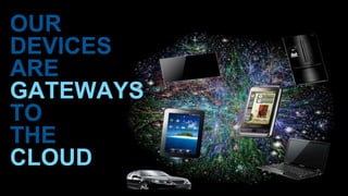 OUR 
DEVICES 
ARE 
GATEWAYS 
TO 
THE 
CLOUD 
 