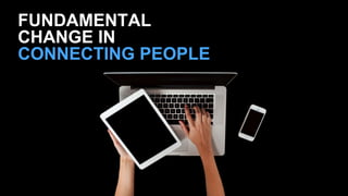 FUNDAMENTAL 
CHANGE IN 
CONNECTING PEOPLE 
 