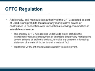 17
CFTC Regulation
 Additionally, anti-manipulation authority of the CFTC adopted as part
of Dodd-Frank prohibits the use...