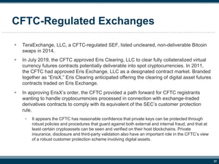 37
CFTC-Regulated Exchanges
 TeraExchange, LLC, a CFTC-regulated SEF, listed uncleared, non-deliverable Bitcoin
swaps in ...