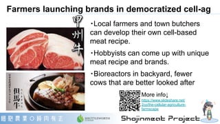 Farmers launching brands in democratized cell-ag
・Local farmers and town butchers
can develop their own cell-based
meat re...