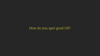 How do you spot good UX?
 