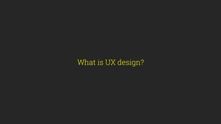 What is UX design?
 
