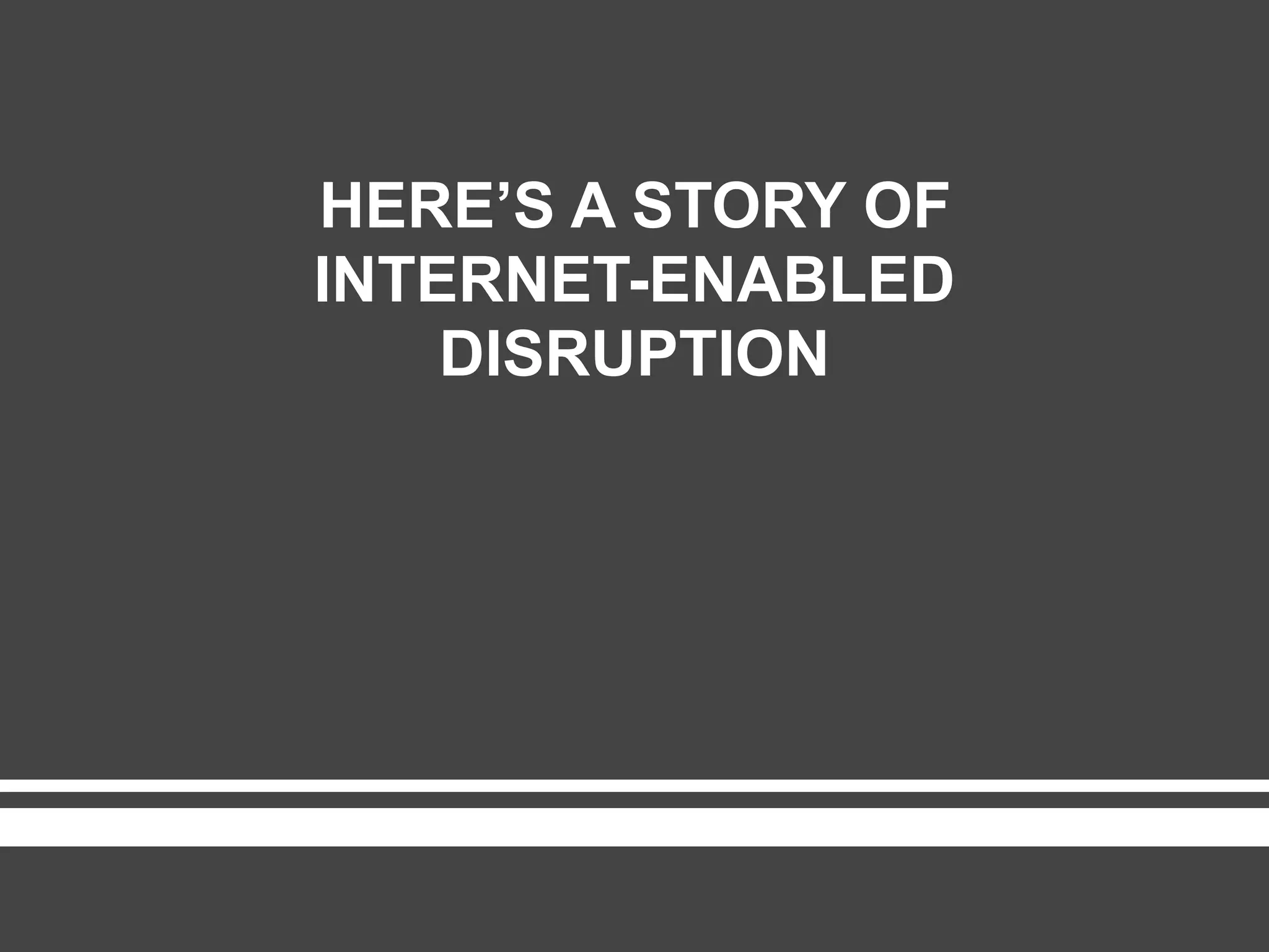 HERE’S A STORY OF
INTERNET-ENABLED
DISRUPTION
platformrevolution.com
 