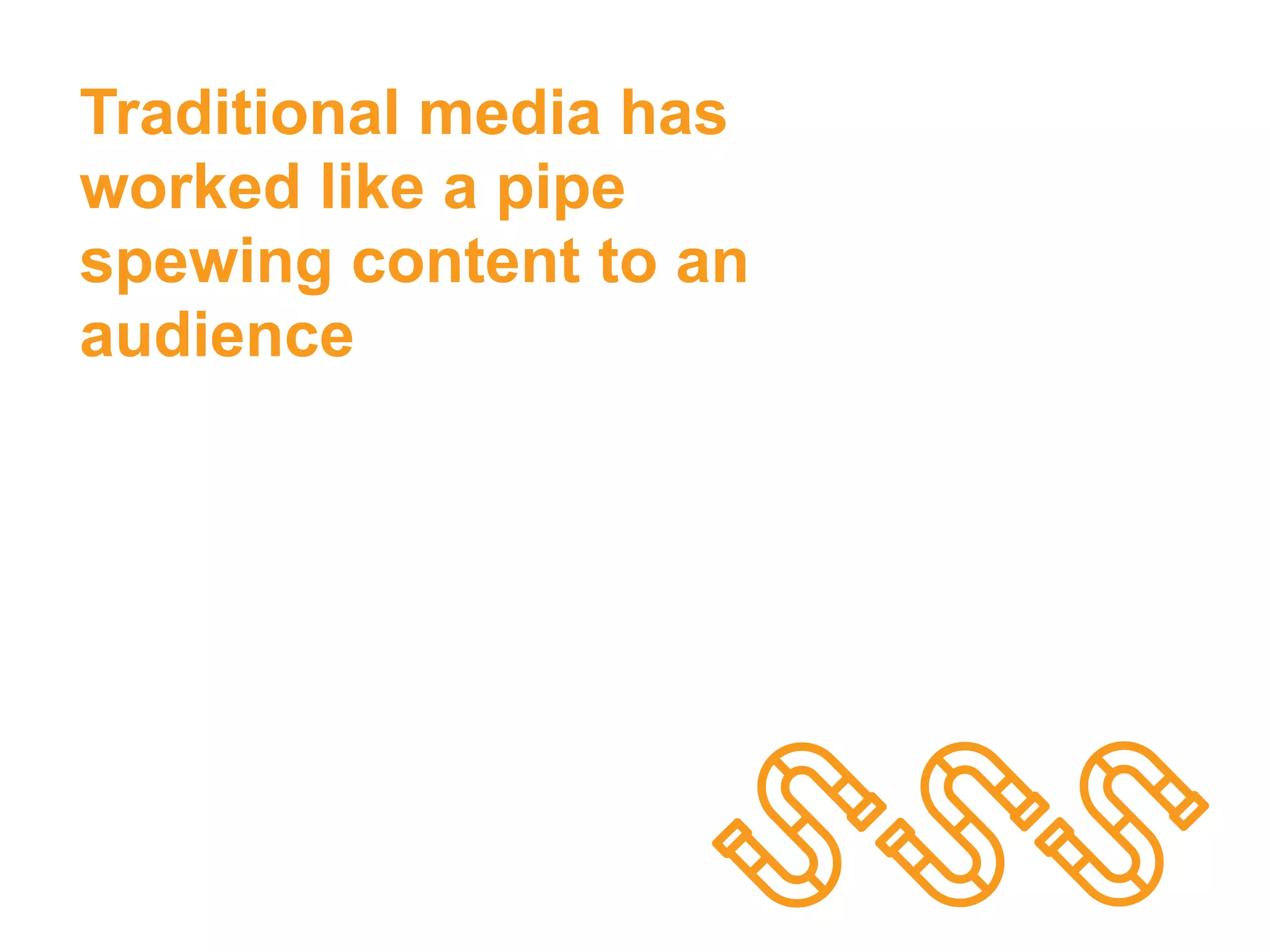 Traditional media has
worked like a pipe
spewing content to an
audience
platformrevolution.com
 