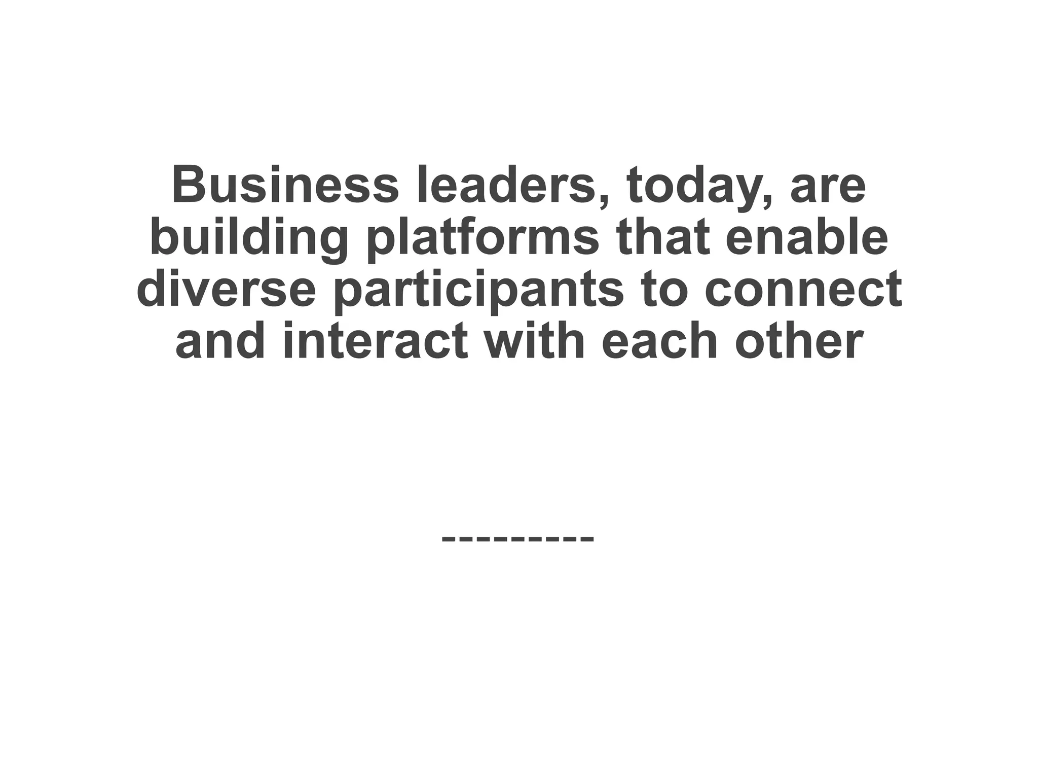 Business leaders, today, are
building platforms that enable
diverse participants to connect
and interact with each other
platformrevolution.com
 