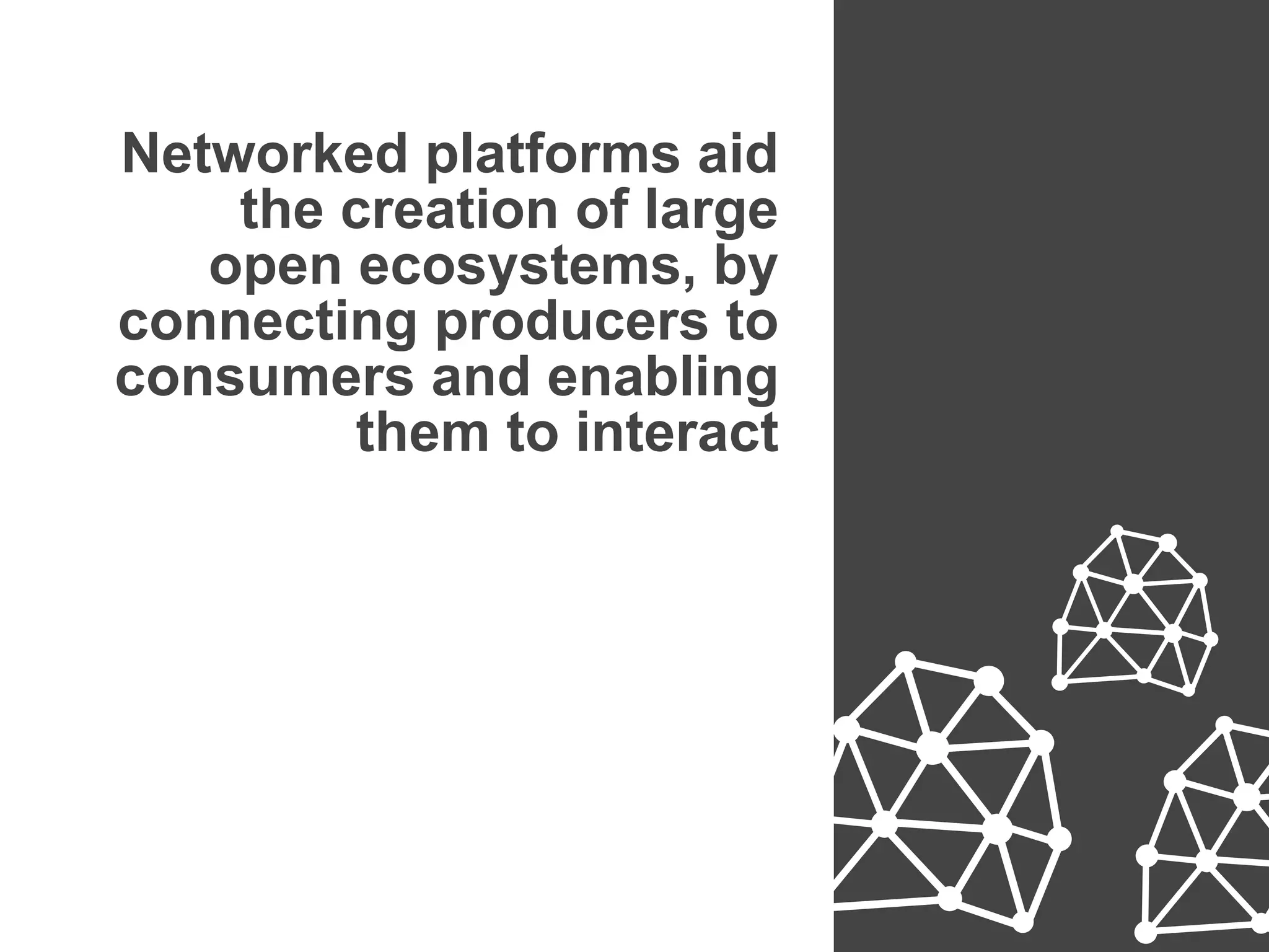 Networked platforms aid
the creation of large
open ecosystems, by
connecting producers to
consumers and enabling
them to interact
platformrevolution.com
 