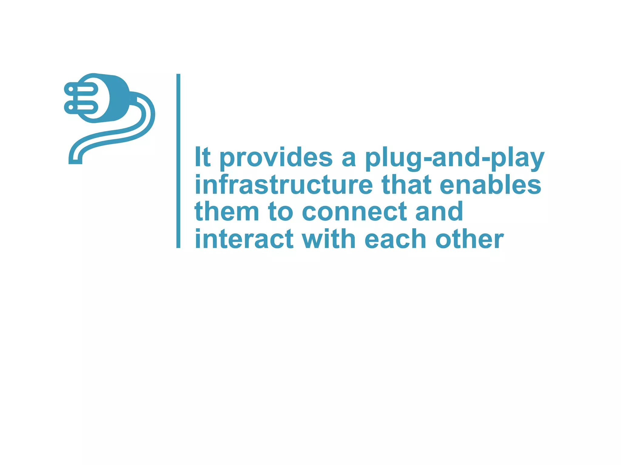 It provides a plug-and-play
infrastructure that enables
them to connect and
interact with each other
platformrevolution.com
 