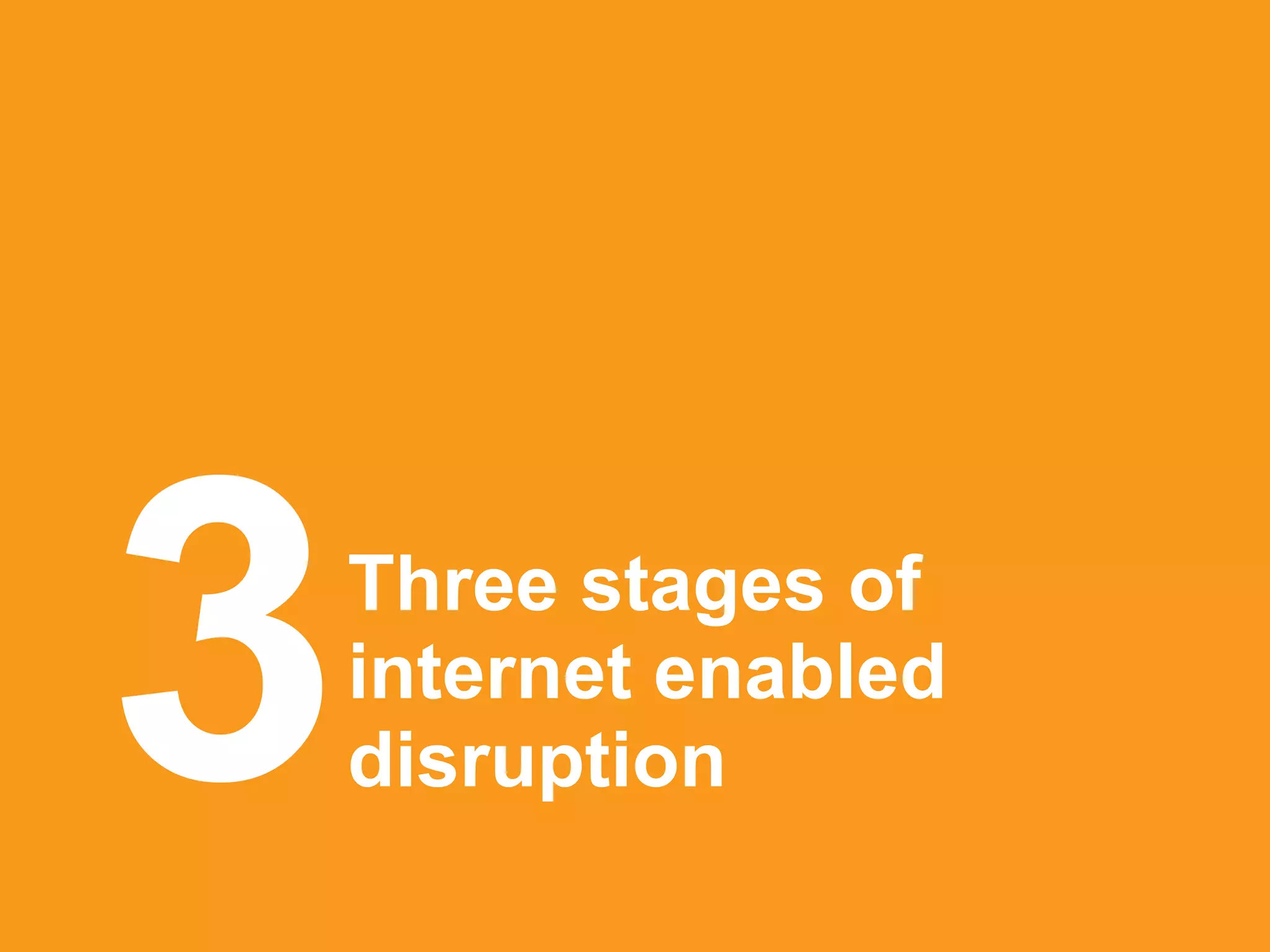 Three stages of
internet enabled
disruption3 platformrevolution.com
 
