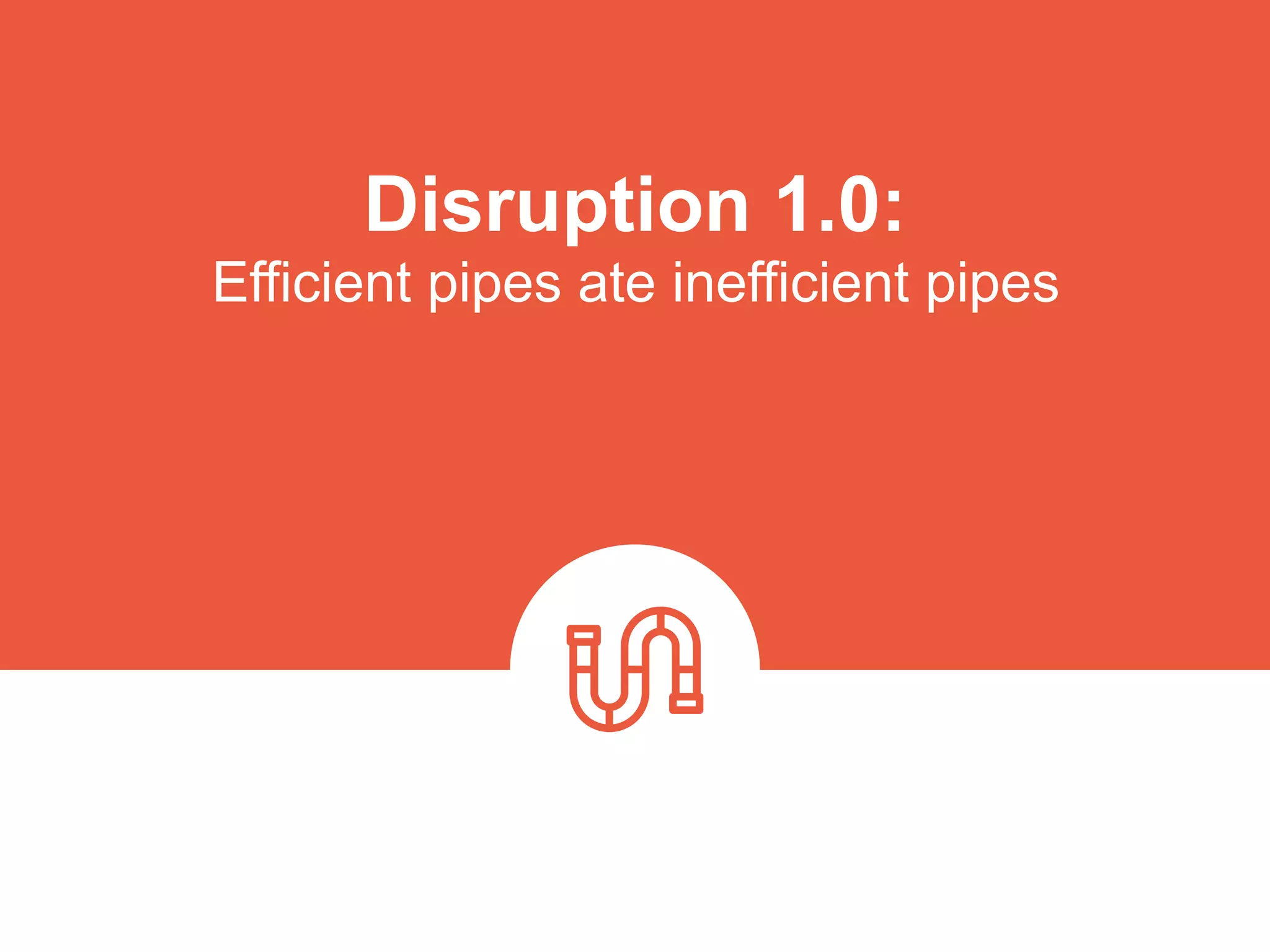 Disruption 1.0:  
Efficient pipes ate inefficient pipes
platformrevolution.com
 
