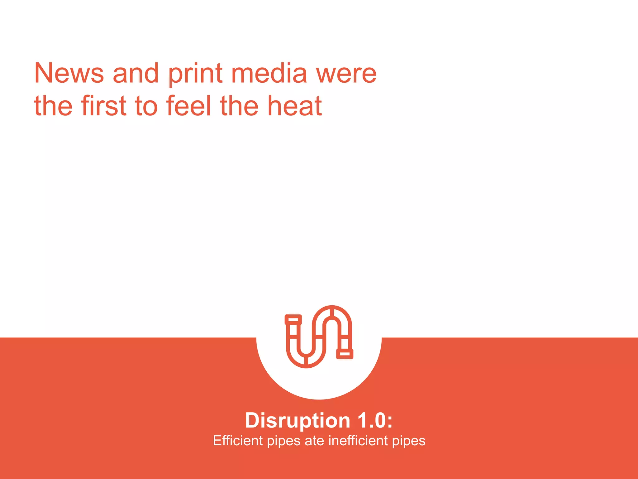 News and print media were
the first to feel the heat
Disruption 1.0:  
Efficient pipes ate inefficient pipes
platformrevolution.com
 