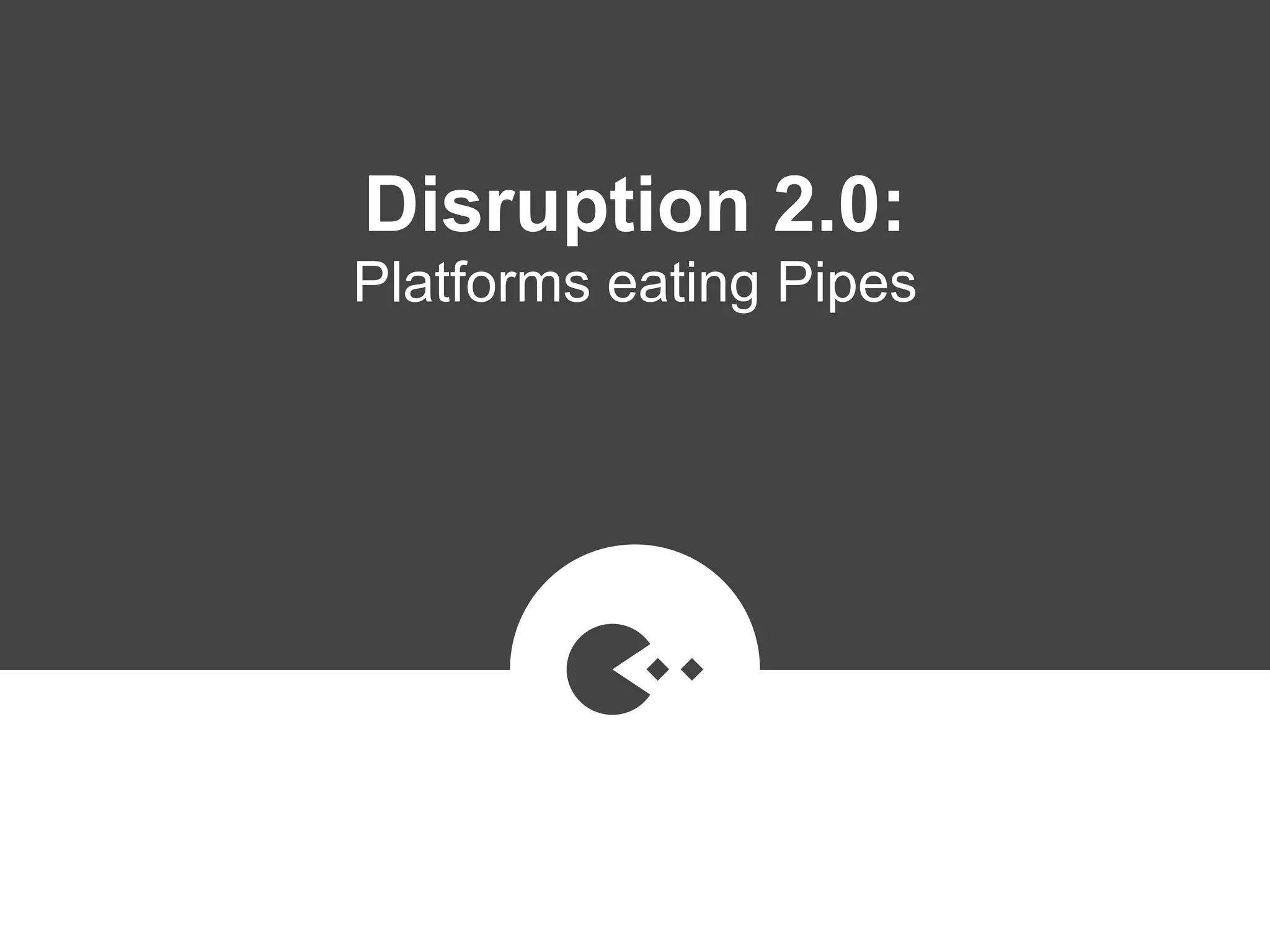 Disruption 2.0:  
Platforms eating Pipes
 