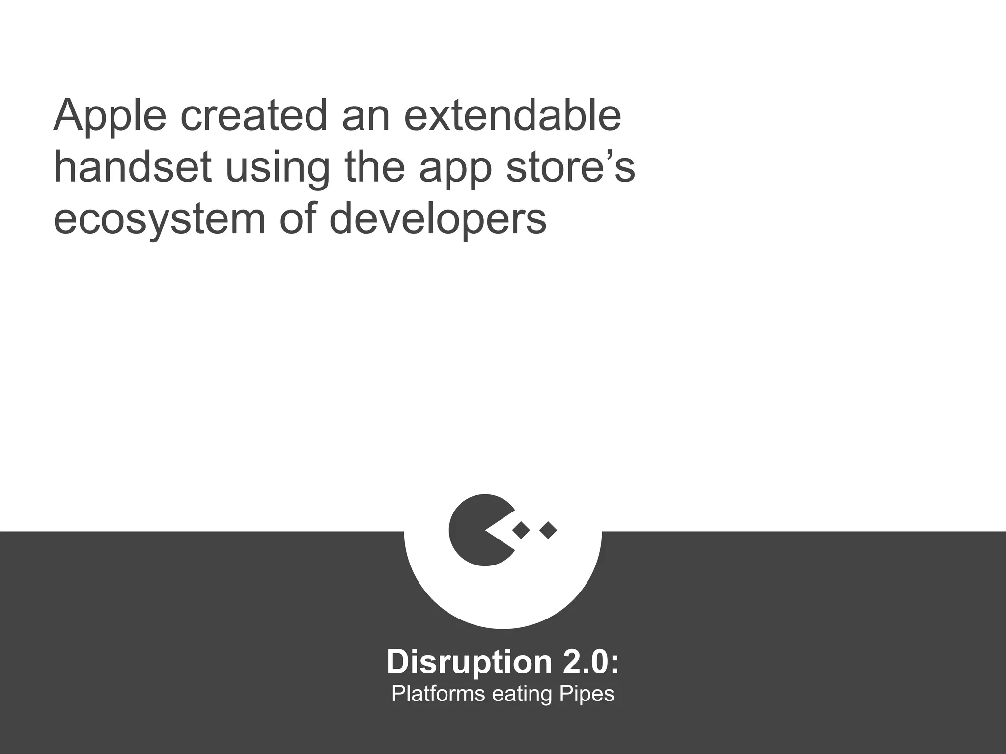 Apple created an extendable
handset using the app store’s
ecosystem of developers
Disruption 2.0:  
Platforms eating Pipes
platformrevolution.com
 