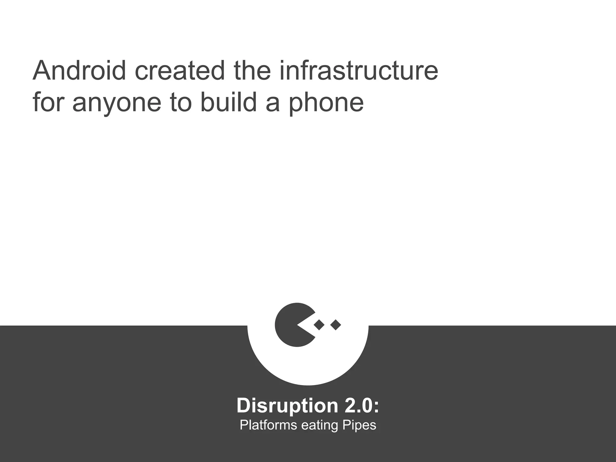 Android created the infrastructure
for anyone to build a phone
Disruption 2.0:  
Platforms eating Pipes
platformrevolution.com
 
