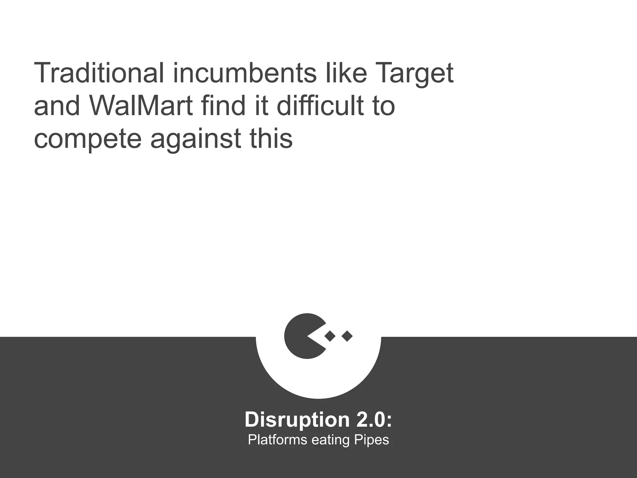 Traditional incumbents like Target
and WalMart find it difficult to
compete against this
Disruption 2.0:  
Platforms eating Pipes
platformrevolution.com
 