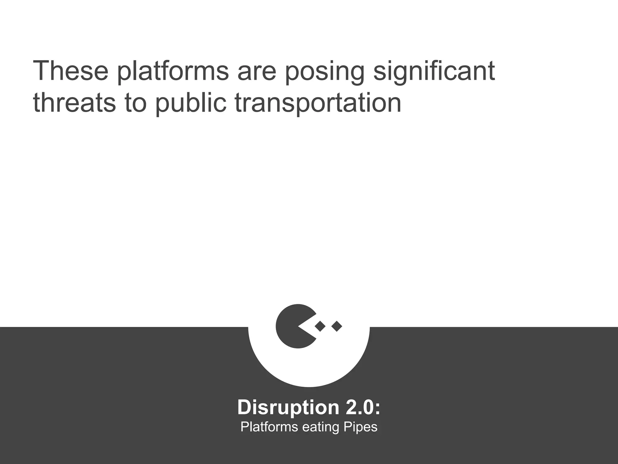 These platforms are posing significant
threats to public transportation
Disruption 2.0:  
Platforms eating Pipes
platformrevolution.com
 