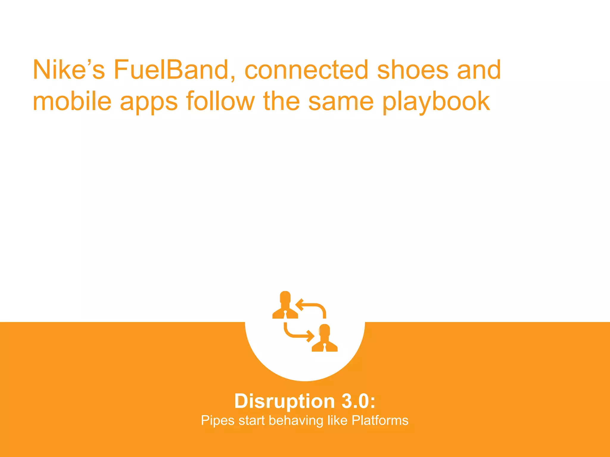 Nike’s FuelBand, connected shoes and
mobile apps follow the same playbook
Disruption 3.0:  
Pipes start behaving like Platforms
platformrevolution.com
 