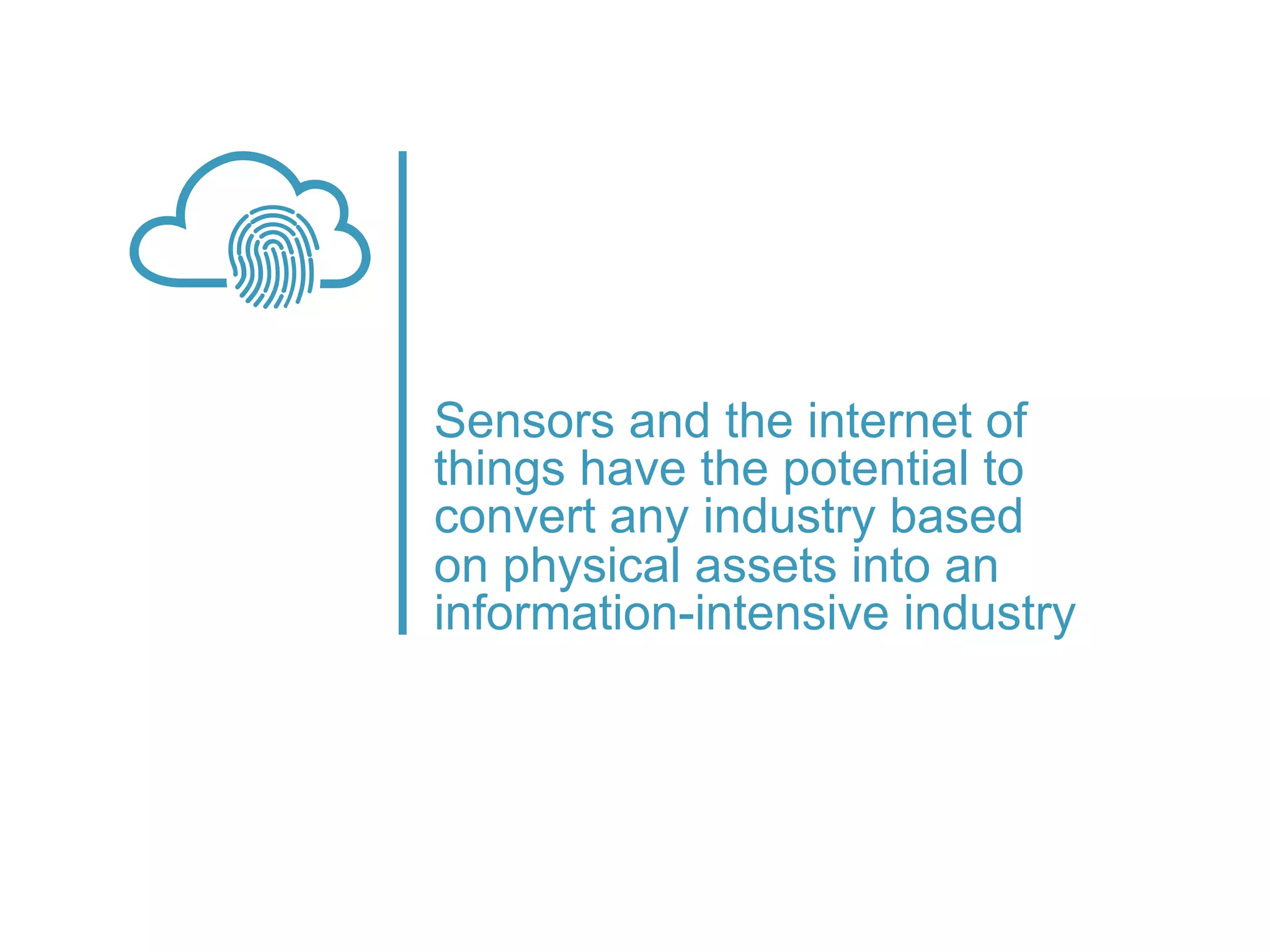 Sensors and the internet of
things have the potential to
convert any industry based
on physical assets into an
information-intensive industry
platformrevolution.com
 