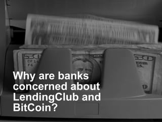 Why are banks
concerned about
LendingClub and
BitCoin?
platformrevolution.com
 