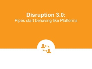 Disruption 3.0:  
Pipes start behaving like Platforms
platformrevolution.com
 