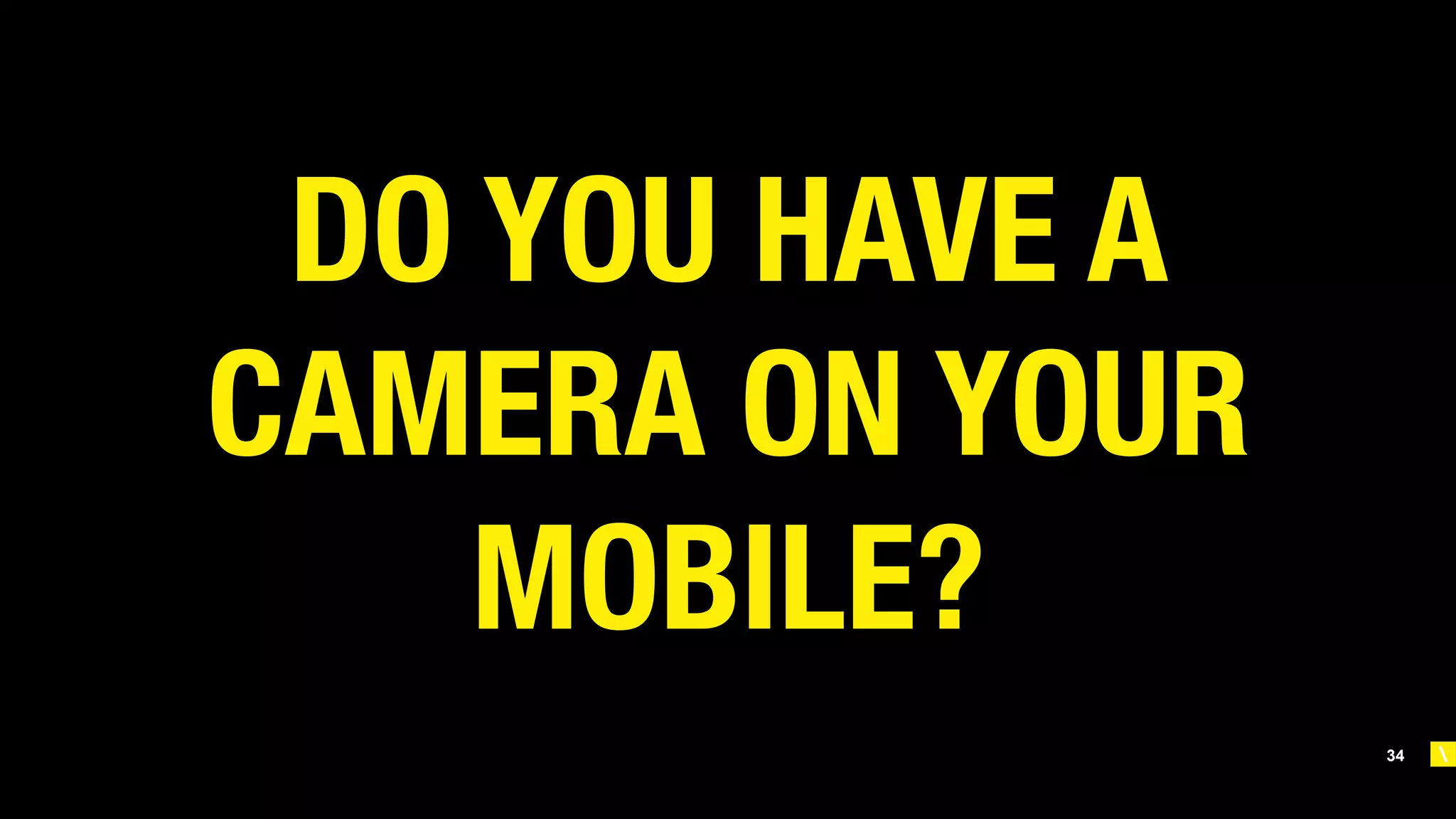 34
DO YOU HAVE A
CAMERA ON YOUR
MOBILE? 
 