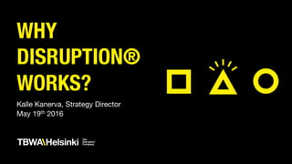 WHY
DISRUPTION®
WORKS?
Kalle Kanerva, Strategy Director
May 19th 2016
 