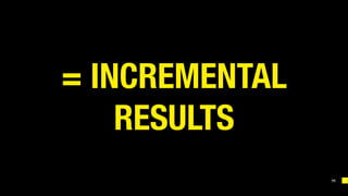 11
= INCREMENTAL
RESULTS
 