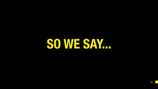 12
SO WE SAY...
 