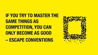 IF YOU TRY TO MASTER THE
SAME THINGS AS
COMPETITION, YOU CAN
ONLY BECOME AS GOOD 
– ESCAPE CONVENTIONS
 