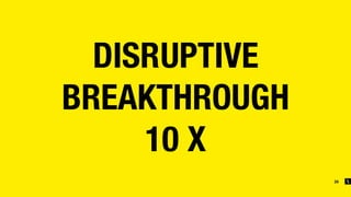 20
DISRUPTIVE 
BREAKTHROUGH 
10 X
 