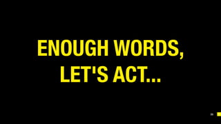 33
ENOUGH WORDS, 
LET'S ACT...
 