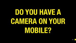 34
DO YOU HAVE A
CAMERA ON YOUR
MOBILE? 
 