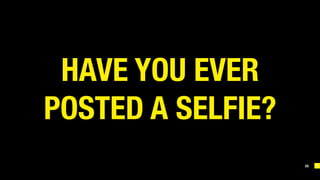 35
HAVE YOU EVER 
POSTED A SELFIE?
 