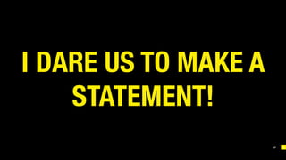 37
I DARE US TO MAKE A
STATEMENT!
 