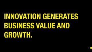 4
INNOVATION GENERATES
BUSINESS VALUE AND
GROWTH. 
 