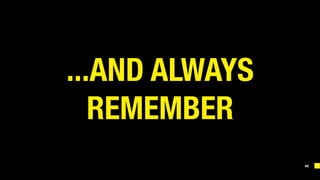 40
...AND ALWAYS
REMEMBER
 