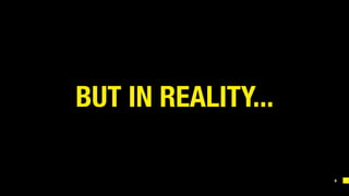 8
BUT IN REALITY...
 