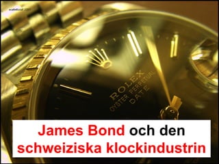 James Bond och den
schweiziska klockindustrin
 