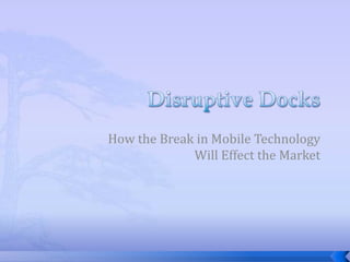 Disruptive Docks How the Break in Mobile Technology Will Effect the Market  