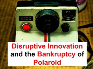 Disruptive Innovation
and the Bankruptcy of
Polaroid
 