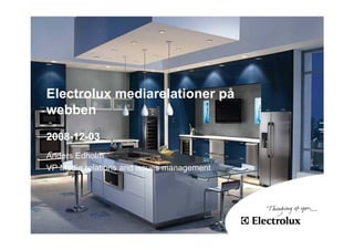 Electrolux mediarelationer på
webben
2008-12-03
Anders Edholm
VP Media relations and issues management
 