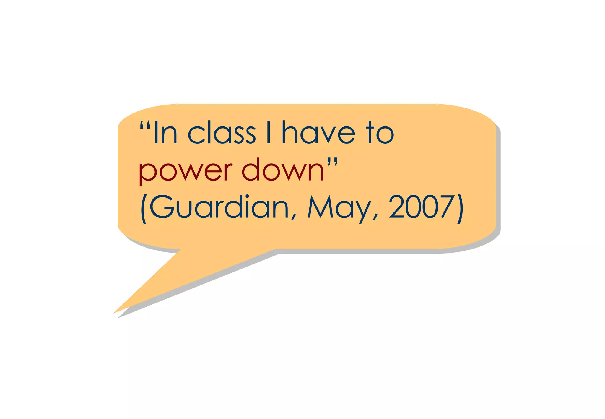 “ In class I have to  power down ” (Guardian, May, 2007) 