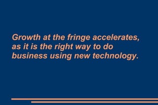 Growth at the fringe accelerates, as it is the right way to do business using new technology. 