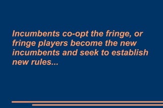 Incumbents co-opt the fringe, or fringe players become the new incumbents and seek to establish new rules... 
