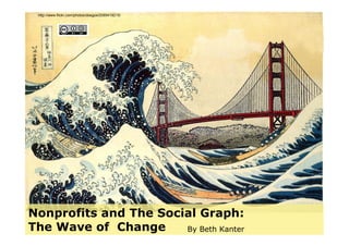 http://www.flickr.com/photos/doegox/2085419215/




Nonprofits and The Social Graph:
The Wave of Change     By Beth Kanter
 