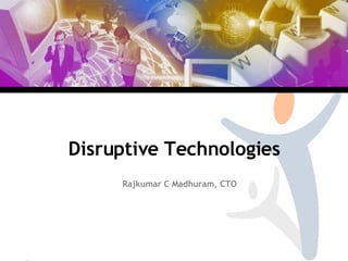 Disruptive Technologies Rajkumar C Madhuram, CTO 