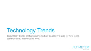 Technology Trends
Technology trends that are changing how people live (and for how long),
communicate, network and work.
 
