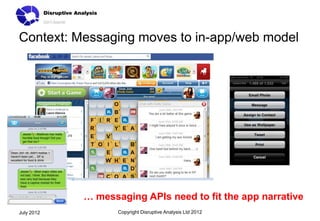 Context: Messaging moves to in-app/web model




            … messaging APIs need to fit the app narrative
July 2012          Copyright Disruptive Analysis Ltd 2012
 