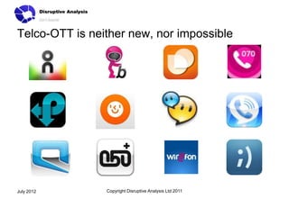Telco-OTT is neither new, nor impossible




July 2012       Copyright Disruptive Analysis Ltd 2011
 