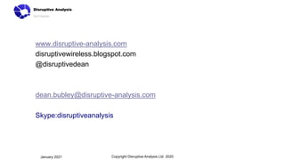 www.disruptive-analysis.com
disruptivewireless.blogspot.com
@disruptivedean
dean.bubley@disruptive-analysis.com
Skype:disruptiveanalysis
Copyright Disruptive Analysis Ltd 2020
January 2021
 